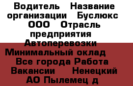 Водитель › Название организации ­ Буслюкс, ООО › Отрасль предприятия ­ Автоперевозки › Минимальный оклад ­ 1 - Все города Работа » Вакансии   . Ненецкий АО,Пылемец д.